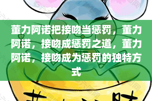 董力阿诺把接吻当惩罚，董力阿诺，接吻成惩罚之道，董力阿诺，接吻成为惩罚的独特方式