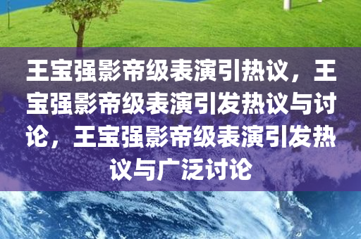王宝强影帝级表演引热议，王宝强影帝级表演引发热议与讨论，王宝强影帝级表演引发热议与广泛讨论