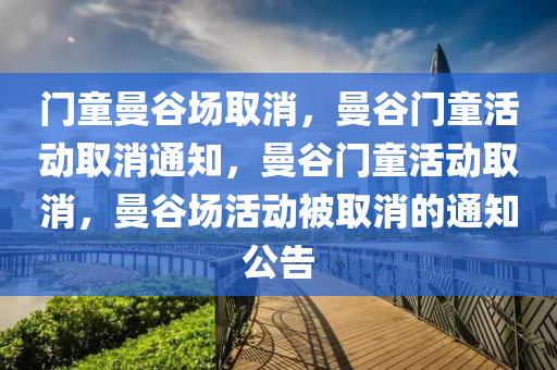 门童曼谷场取消，曼谷门童活动取消通知，曼谷门童活动取消，曼谷场活动被取消的通知公告