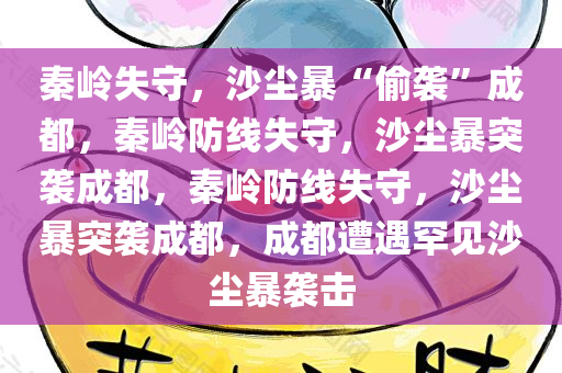 秦岭失守，沙尘暴“偷袭”成都，秦岭防线失守，沙尘暴突袭成都，秦岭防线失守，沙尘暴突袭成都，成都遭遇罕见沙尘暴袭击