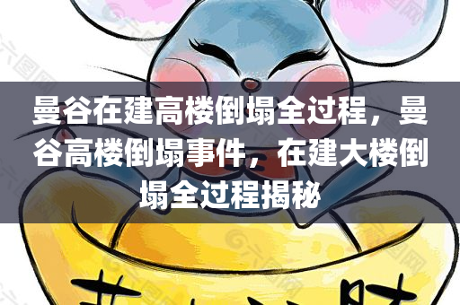 曼谷在建高楼倒塌全过程，曼谷高楼倒塌事件，在建大楼倒塌全过程揭秘