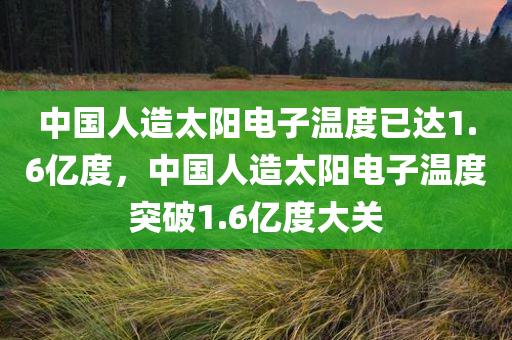 中国人造太阳电子温度已达1.6亿度，中国人造太阳电子温度突破1.6亿度大关