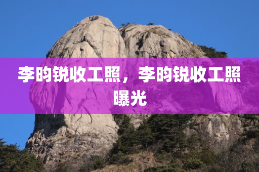 李昀锐收工照，李昀锐收工照曝光，李昀锐收工照曝光，忙碌背后的瞬间