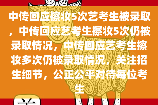 中传回应擦妆5次艺考生被录取，中传回应艺考生擦妆5次仍被录取情况，中传回应艺考生擦妆多次仍被录取情况，关注招生细节，公正公平对待每位考生