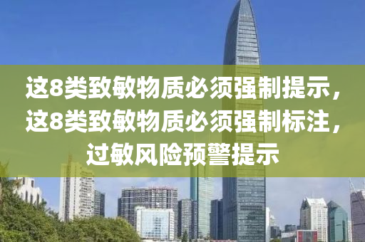 这8类致敏物质必须强制提示，这8类致敏物质必须强制标注，过敏风险预警提示，过敏风险预警，8类致敏物质强制标注与提示