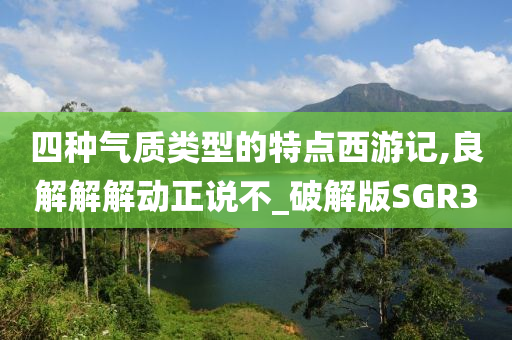 四种气质类型的特点西游记,良解解解动正说不_破解版SGR3