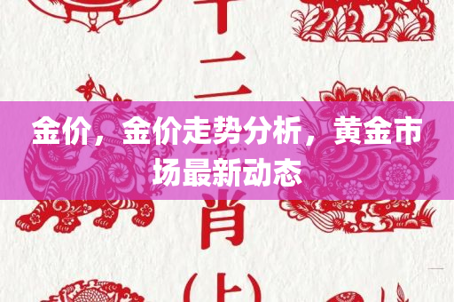 金价，金价走势分析，黄金市场最新动态