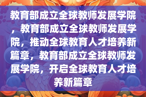 教育部成立全球教师发展学院，教育部成立全球教师发展学院，推动全球教育人才培养新篇章，教育部成立全球教师发展学院，开启全球教育人才培养新篇章