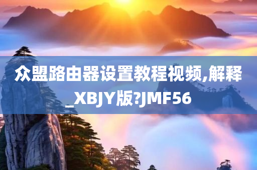 众盟路由器设置教程视频,解释_XBJY版?JMF56