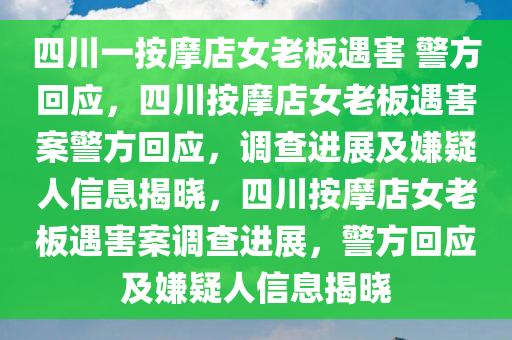 四川一按摩店女老板遇害 警方回应，四川按摩店女老板遇害案警方回应，调查进展及嫌疑人信息揭晓，四川按摩店女老板遇害案调查进展，警方回应及嫌疑人信息揭晓