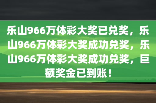 乐山966万体彩大奖已兑奖，乐山966万体彩大奖成功兑奖，乐山966万体彩大奖成功兑奖，巨额奖金已到账！