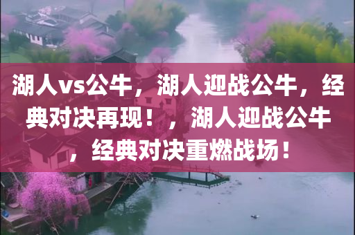 湖人vs公牛，湖人迎战公牛，经典对决再现！，湖人迎战公牛，经典对决重燃战场！