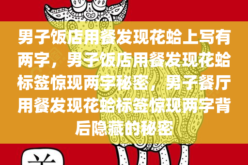 男子饭店用餐发现花蛤上写有两字，男子饭店用餐发现花蛤标签惊现两字秘密，男子餐厅用餐发现花蛤标签惊现两字背后隐藏的秘密