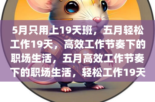 5月只用上19天班，五月轻松工作19天，高效工作节奏下的职场生活，五月高效工作节奏下的职场生活，轻松工作19天