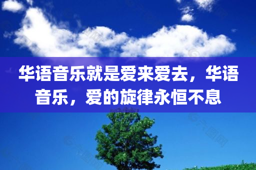 华语音乐就是爱来爱去，华语音乐，爱的旋律永恒不息，华语音乐，爱的旋律永恒不息