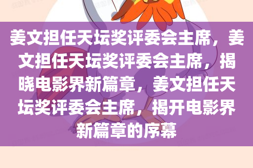 姜文担任天坛奖评委会主席，姜文担任天坛奖评委会主席，揭晓电影界新篇章，姜文担任天坛奖评委会主席，揭开电影界新篇章的序幕