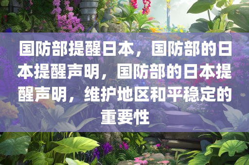 国防部提醒日本，国防部的日本提醒声明，国防部的日本提醒声明，维护地区和平稳定的重要性