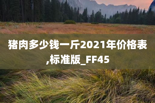 猪肉多少钱一斤2021年价格表,标准版_FF45