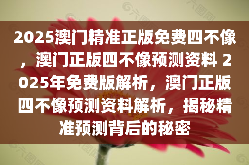 2025澳门精准正版免费四不像，澳门正版四不像预测资料 2025年免费版解析，澳门正版四不像预测资料解析，揭秘精准预测背后的秘密