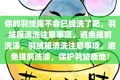 你的羽绒服不会已经洗了吧，羽绒服清洗注意事项，避免提前洗涤，羽绒服清洗注意事项，避免提前洗涤，保护羽绒质地！