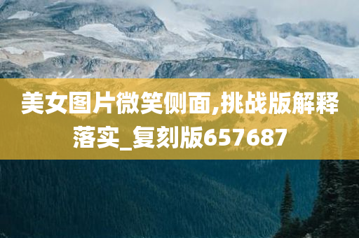 美女图片微笑侧面,挑战版解释落实_复刻版657687