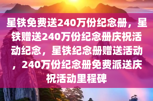 星铁免费送240万份纪念册，星铁赠送240万份纪念册庆祝活动纪念，星铁纪念册赠送活动，240万份纪念册免费派送庆祝活动里程碑