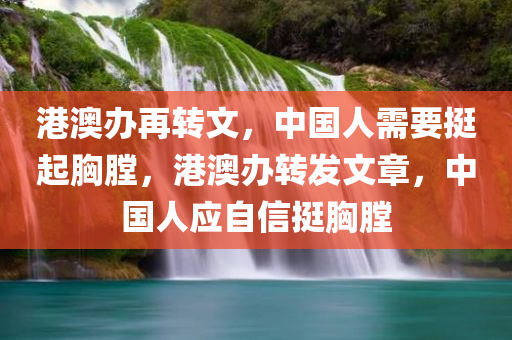 港澳办再转文，中国人需要挺起胸膛，港澳办转发文章，中国人应自信挺胸膛