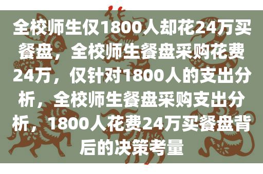 全校师生仅1800人却花24万买餐盘，全校师生餐盘采购花费24万，仅针对1800人的支出分析，全校师生餐盘采购支出分析，1800人花费24万买餐盘背后的决策考量