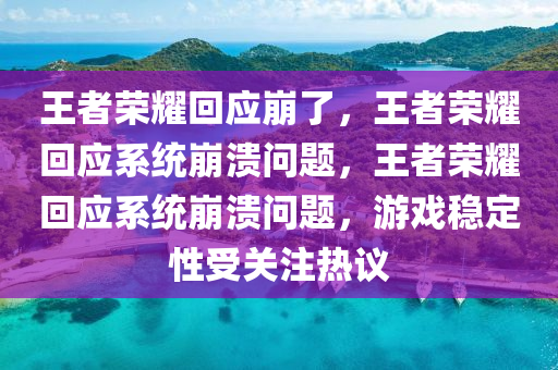 王者荣耀回应崩了，王者荣耀回应系统崩溃问题，王者荣耀回应系统崩溃问题，游戏稳定性受关注热议