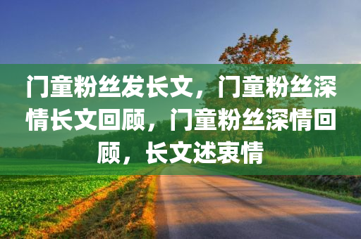 门童粉丝发长文，门童粉丝深情长文回顾，门童粉丝深情回顾，长文述衷情