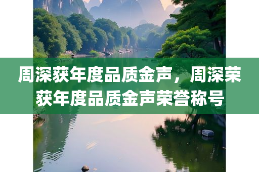 周深获年度品质金声，周深荣获年度品质金声荣誉称号