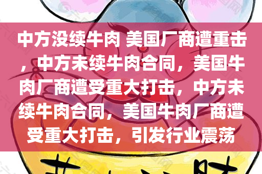 中方没续牛肉 美国厂商遭重击，中方未续牛肉合同，美国牛肉厂商遭受重大打击，中方未续牛肉合同，美国牛肉厂商遭受重大打击，引发行业震荡