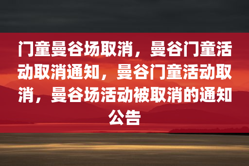 门童曼谷场取消，曼谷门童活动取消通知，曼谷门童活动取消，曼谷场活动被取消的通知公告