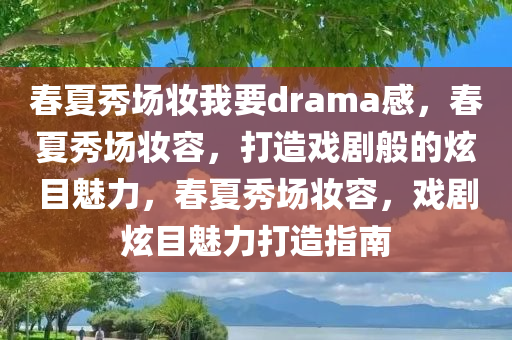 春夏秀场妆我要drama感，春夏秀场妆容，打造戏剧般的炫目魅力，春夏秀场妆容，戏剧炫目魅力打造指南