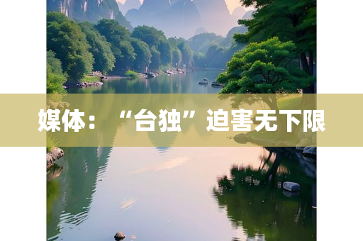 媒体：“台独”迫害无下限