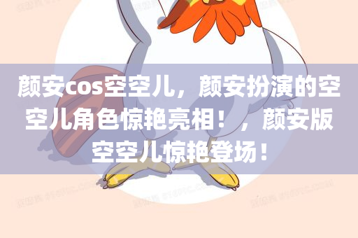 颜安cos空空儿，颜安扮演的空空儿角色惊艳亮相！，颜安版空空儿惊艳登场！