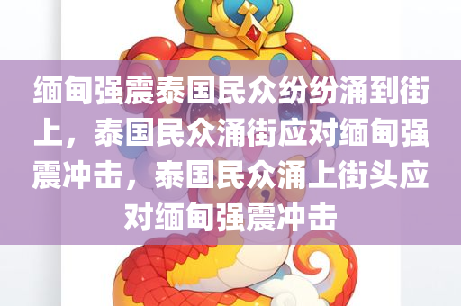 缅甸强震泰国民众纷纷涌到街上，泰国民众涌街应对缅甸强震冲击，泰国民众涌上街头应对缅甸强震冲击