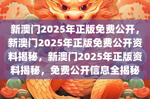新澳门2025年正版免费公开，新澳门2025年正版免费公开资料揭秘，新澳门2025年正版资料揭秘，免费公开信息全揭秘