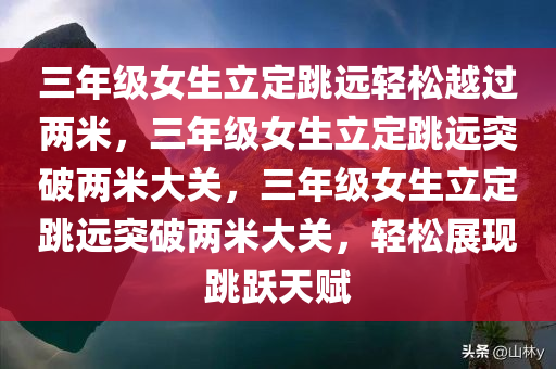 三年级女生立定跳远轻松越过两米，三年级女生立定跳远突破两米大关，三年级女生立定跳远突破两米大关，轻松展现跳跃天赋