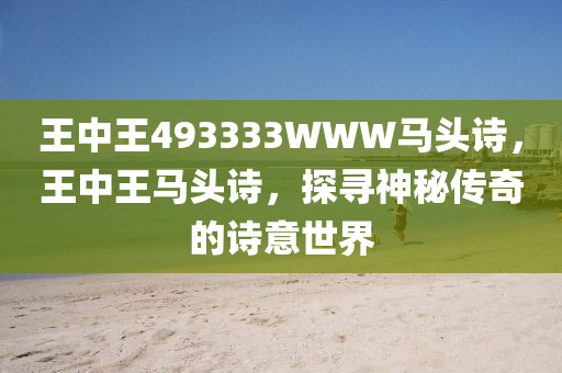 王中王493333WWW马头诗，王中王马头诗，探寻神秘传奇的诗意世界，探寻王中王马头诗的神秘诗意世界