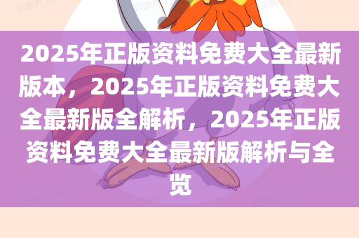 2025年正版资料免费大全最新版本，2025年正版资料免费大全最新版全解析，2025年正版资料免费大全最新版解析与全览