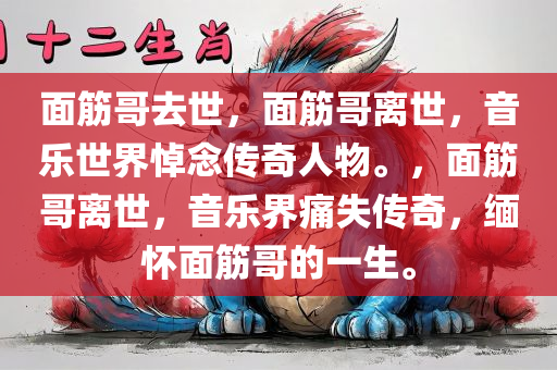 面筋哥去世，面筋哥离世，音乐世界悼念传奇人物。，面筋哥离世，音乐界痛失传奇，缅怀面筋哥的一生。