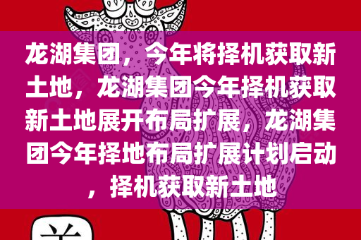 龙湖集团，今年将择机获取新土地，龙湖集团今年择机获取新土地展开布局扩展，龙湖集团今年择地布局扩展计划启动，择机获取新土地