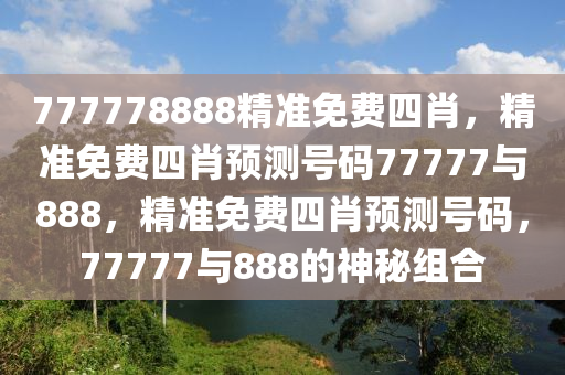 777778888精准免费四肖，精准免费四肖预测号码77777与888，精准免费四肖预测号码，77777与888的神秘组合