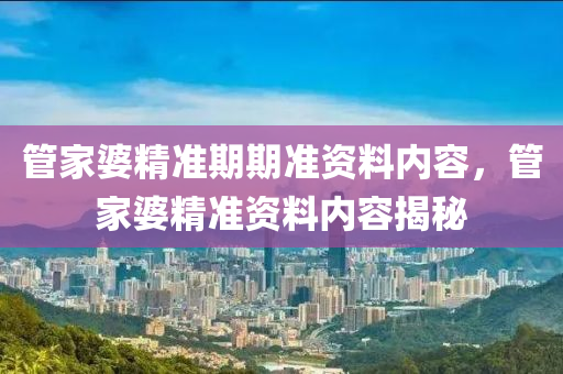 管家婆精准期期准资料内容，管家婆精准资料内容揭秘