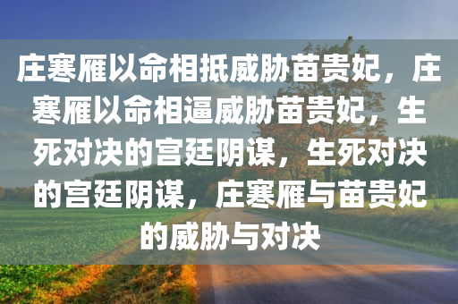庄寒雁以命相抵威胁苗贵妃，庄寒雁以命相逼威胁苗贵妃，生死对决的宫廷阴谋，生死对决的宫廷阴谋，庄寒雁与苗贵妃的威胁与对决