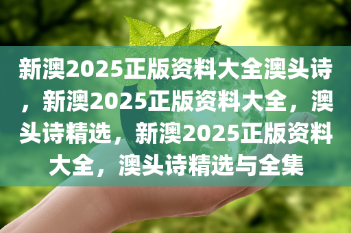 新澳2025正版资料大全澳头诗，新澳2025正版资料大全，澳头诗精选，新澳2025正版资料大全，澳头诗精选与全集