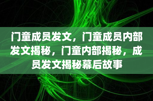 门童成员发文，门童成员内部发文揭秘，门童内部揭秘，成员发文揭秘幕后故事