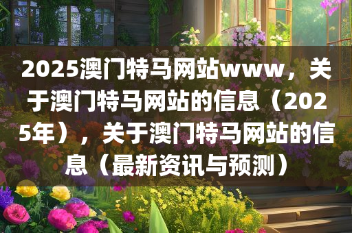 2025澳门特马网站www，关于澳门特马网站的信息（2025年），关于澳门特马网站的信息（最新资讯与预测）
