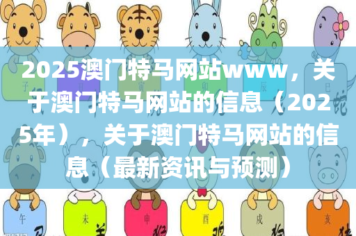 2025澳门特马网站www，关于澳门特马网站的信息（2025年），关于澳门特马网站的信息（最新资讯与预测）